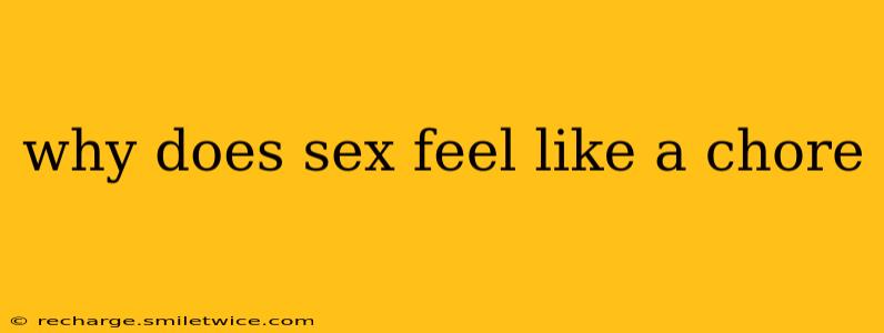 why does sex feel like a chore