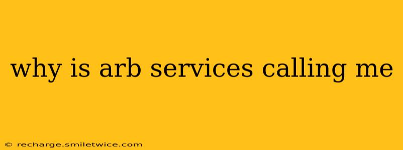 why is arb services calling me