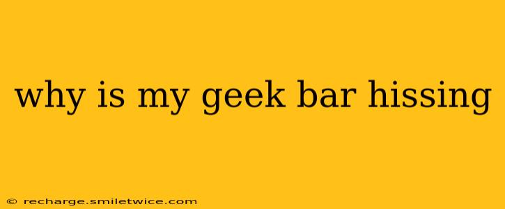 why is my geek bar hissing