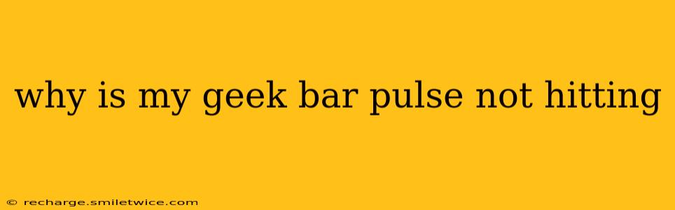 why is my geek bar pulse not hitting