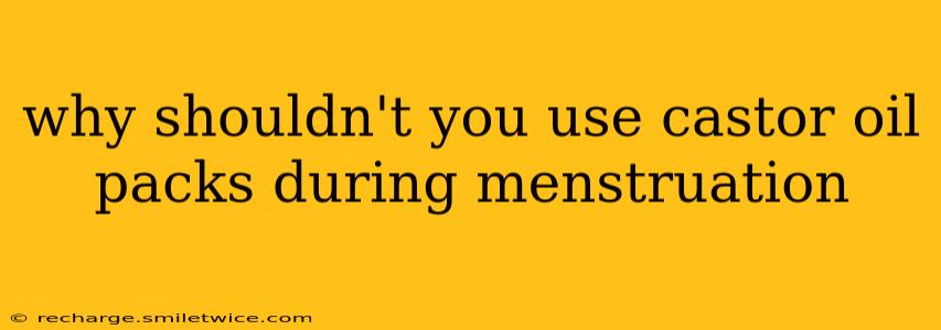why shouldn't you use castor oil packs during menstruation