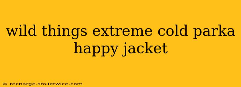 wild things extreme cold parka happy jacket