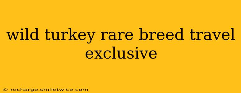 wild turkey rare breed travel exclusive