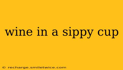 wine in a sippy cup