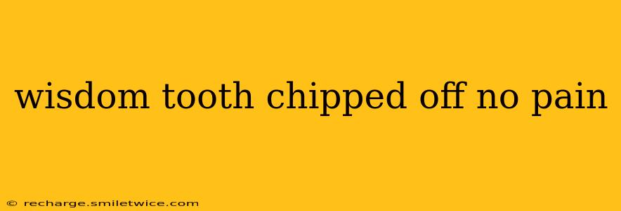 wisdom tooth chipped off no pain