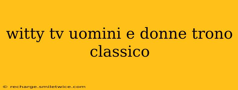 witty tv uomini e donne trono classico