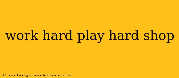 work hard play hard shop