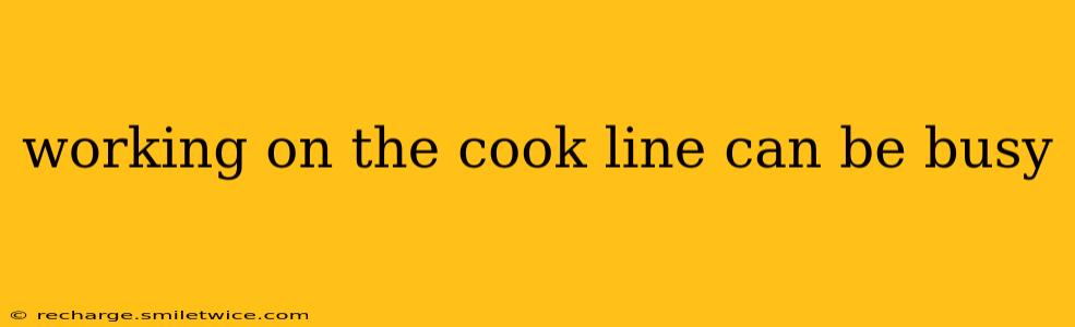 working on the cook line can be busy