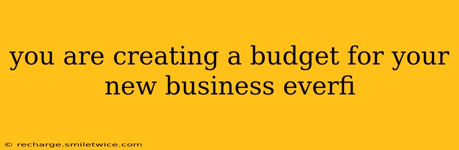 you are creating a budget for your new business everfi
