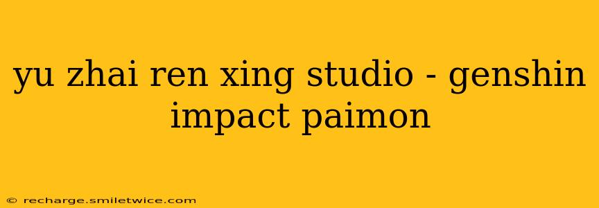 yu zhai ren xing studio - genshin impact paimon